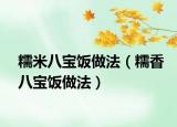 糯米八宝饭做法（糯香八宝饭做法）