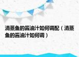 清蒸鱼的酱油汁如何调配（清蒸鱼的酱油汁如何调）