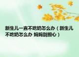 新生儿一直不吃奶怎么办（新生儿不吃奶怎么办 妈妈别担心）