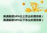 高速超速10%以上怎么处理违章（高速超速10%以下怎么处理违章）