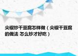 尖椒炒干豆腐怎样做（尖椒干豆腐的做法 怎么炒才好吃）