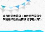 魔兽世界收获日（魔兽世界收获节攻略缅怀逝去的英雄 分享给大家）