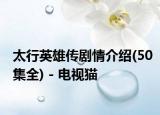 太行英雄传剧情介绍(50集全) - 电视猫