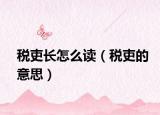 税吏长怎么读（税吏的意思）