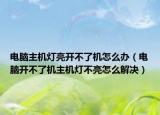 电脑主机灯亮开不了机怎么办（电脑开不了机主机灯不亮怎么解决）