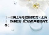 十一长假上海周边旅游推荐（上海十一旅游推荐 全方面集中的时尚之都）