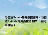马自达3axela昂克赛拉图片（马自达3 Axela昂克赛拉怎么样 下面简单介绍）