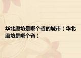 华北廊坊是哪个省的城市（华北廊坊是哪个省）