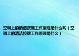 空调上的清洁按键工作原理是什么呢（空调上的清洁按键工作原理是什么）