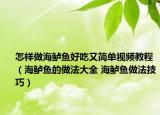 怎样做海鲈鱼好吃又简单视频教程（海鲈鱼的做法大全 海鲈鱼做法技巧）