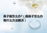 鼻子扁怎么办?（扁鼻子怎么办 有什么方法解决）