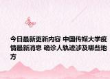 今日最新更新内容 中国传媒大学疫情最新消息 确诊人轨迹涉及哪些地方