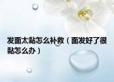 发面太黏怎么补救（面发好了很黏怎么办）