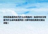 你知道鱼香肉丝为什么没有鱼吗（鱼香肉丝没有鱼为什么会叫鱼香肉丝 川菜中的经典菜式做法详解）