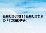 新鞋打脚小窍门（新鞋打脚怎么办 7个方法秒解决）