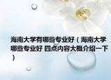 海南大学有哪些专业好（海南大学哪些专业好 四点内容大概介绍一下）