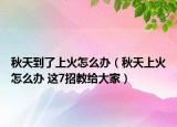 秋天到了上火怎么办（秋天上火怎么办 这7招教给大家）
