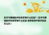 集市与商城的评价体系有什么区别?（集市与商城的评价体系有什么区别 卖家收到中差评后该怎么办）