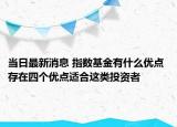 当日最新消息 指数基金有什么优点 存在四个优点适合这类投资者