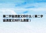 第二宇宙速度又称什么（第二宇宙速度又叫什么速度）