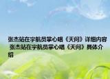 张杰站在宇航员掌心唱《天问》详细内容 张杰站在宇航员掌心唱《天问》具体介绍