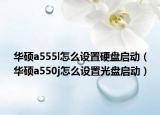 华硕a555l怎么设置硬盘启动（华硕a550j怎么设置光盘启动）