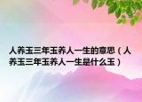 人养玉三年玉养人一生的意思（人养玉三年玉养人一生是什么玉）