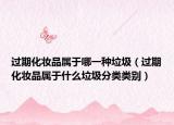 过期化妆品属于哪一种垃圾（过期化妆品属于什么垃圾分类类别）