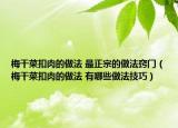 梅干菜扣肉的做法 最正宗的做法窍门（梅干菜扣肉的做法 有哪些做法技巧）