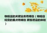 咖啡店的关键业务有哪些（咖啡店经营的重点有哪些 顾客进店的体验）