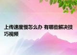 上传速度慢怎么办 有哪些解决技巧视频