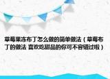 草莓果冻布丁怎么做的简单做法（草莓布丁的做法 喜欢吃甜品的你可不容错过啦）