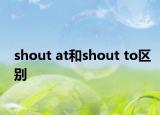 shout at和shout to区别
