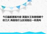 今日最新更新内容 英国女王和首相哪个权力大 两者有什么区别地位一样高吗