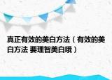真正有效的美白方法（有效的美白方法 要理智美白哦）
