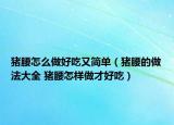 猪腰怎么做好吃又简单（猪腰的做法大全 猪腰怎样做才好吃）