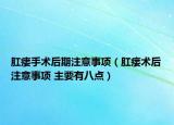 肛瘘手术后期注意事项（肛瘘术后注意事项 主要有八点）