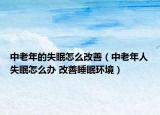 中老年的失眠怎么改善（中老年人失眠怎么办 改善睡眠环境）