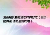 清蒸扇贝的做法怎样做好吃（扇贝的做法 清蒸最好吃啦）