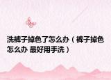 洗裤子掉色了怎么办（裤子掉色怎么办 最好用手洗）