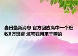 当日最新消息 官方回应高中一个班收8万班费 这笔钱用来干嘛的