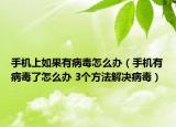 手机上如果有病毒怎么办（手机有病毒了怎么办 3个方法解决病毒）