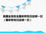 我国全民安全国家教育日是哪一日（国家教育日是哪一日）