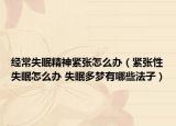 经常失眠精神紧张怎么办（紧张性失眠怎么办 失眠多梦有哪些法子）