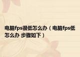 电脑fps很低怎么办（电脑fps低怎么办 步骤如下）