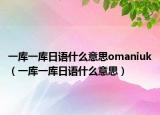 一库一库日语什么意思omaniuk（一库一库日语什么意思）