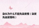 染头为什么不能先染发根（染发先染发根吗）