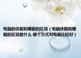 电脑的休眠和睡眠的区别（电脑休眠和睡眠的区别是什么 哪个方式对电脑比较好）