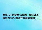 新生儿不睡觉什么原因（新生儿不睡觉怎么办 有这五方面的原因）
