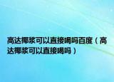 高达椰浆可以直接喝吗百度（高达椰浆可以直接喝吗）